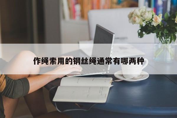 作绳索用的钢丝绳通常有哪两种