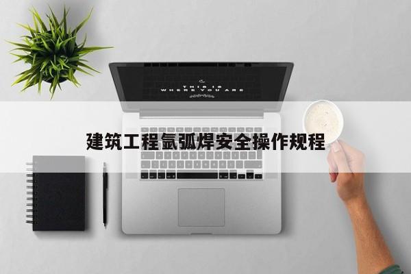 建筑工程氩弧焊安全操作规程