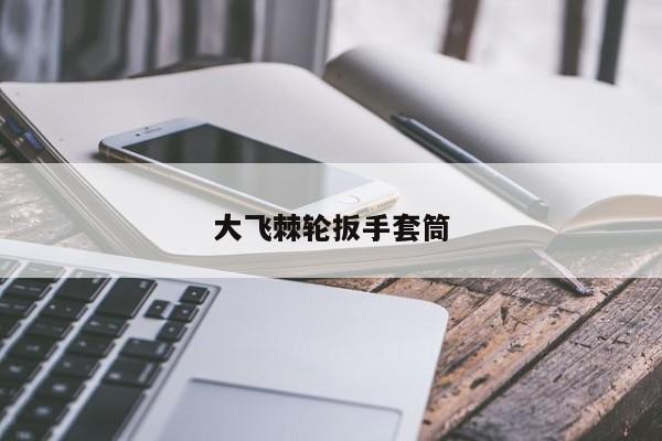 大飞棘轮扳手套筒