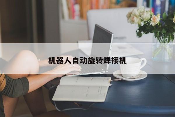 机器人自动旋转焊接机