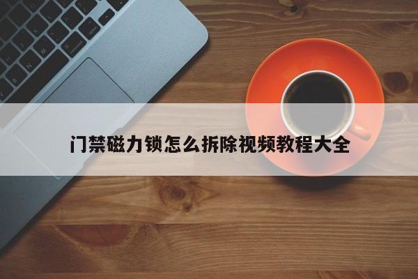 门禁磁力锁怎么拆除视频教程大全