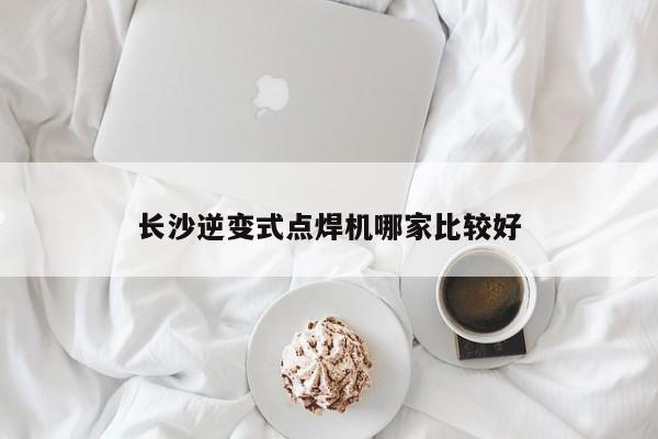 长沙逆变式点焊机哪家比较好