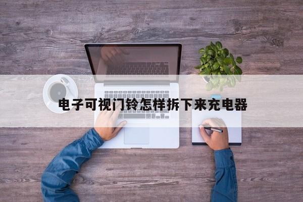 电子可视门铃怎样拆下来充电器