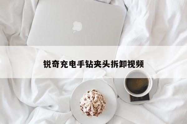 锐奇充电手钻夹头拆卸视频