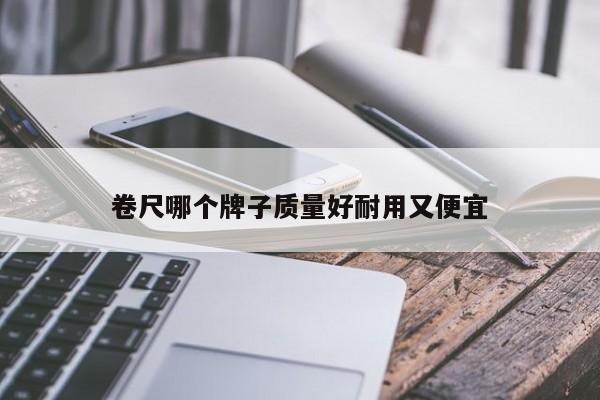 卷尺哪个牌子质量好耐用又便宜