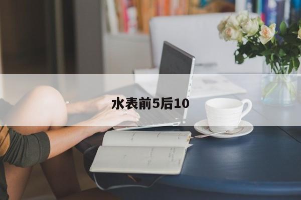 水表前5后10